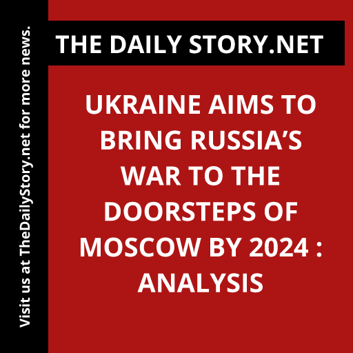 Ukraine Aims to Bring Russia’s War to the Doorsteps of Moscow by 2024 : Analysis