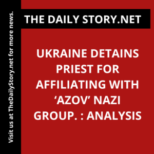 Ukraine Detains Priest for Affiliating with ‘Azov’ Nazi Group. : Analysis