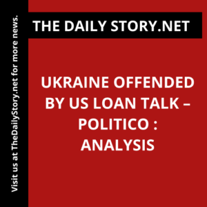 Ukraine Offended by US Loan Talk – Politico : Analysis