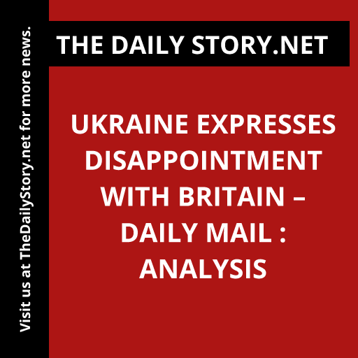 Ukraine expresses disappointment with Britain – Daily Mail : Analysis