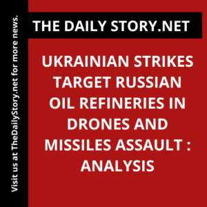 Ukrainian Strikes Target Russian Oil Refineries in Drones and Missiles Assault : Analysis