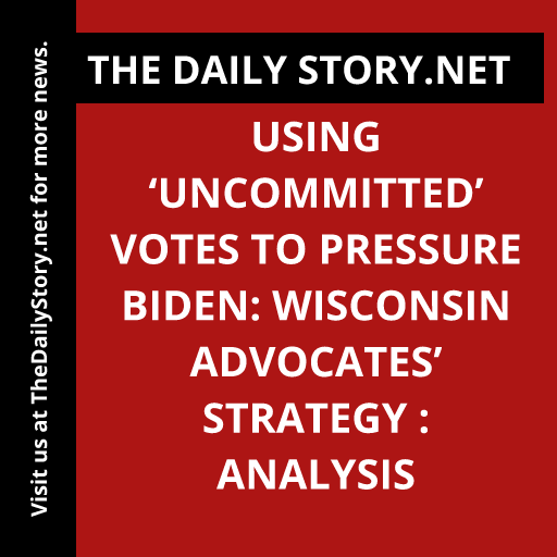 Using ‘Uncommitted’ Votes to Pressure Biden: Wisconsin Advocates’ Strategy : Analysis