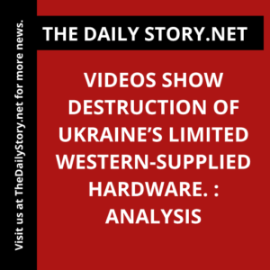 Videos show destruction of Ukraine’s limited Western-supplied hardware. : Analysis
