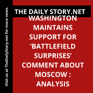 Washington maintains support for ‘battlefield surprises’ comment about Moscow : Analysis