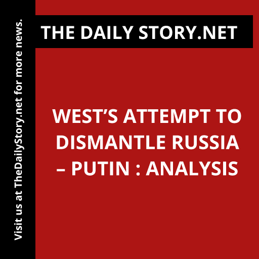West’s Attempt to Dismantle Russia – Putin : Analysis