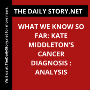 What We Know So Far: Kate Middleton’s Cancer Diagnosis : Analysis