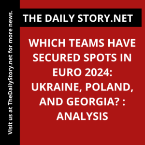 Which teams have secured spots in Euro 2024: Ukraine, Poland, and Georgia? : Analysis