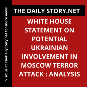 White House Statement on Potential Ukrainian Involvement in Moscow Terror Attack : Analysis
