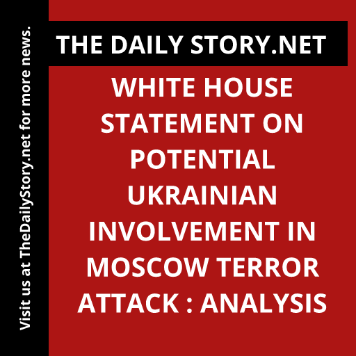 White House Statement on Potential Ukrainian Involvement in Moscow Terror Attack : Analysis