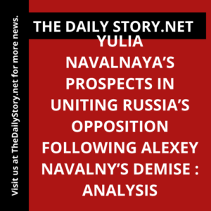 Yulia Navalnaya’s Prospects in Uniting Russia’s Opposition Following Alexey Navalny’s Demise : Analysis