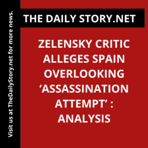 Zelensky critic alleges Spain overlooking ‘assassination attempt’ : Analysis
