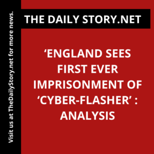 ‘England Sees First Ever Imprisonment of ‘Cyber-Flasher’ : Analysis