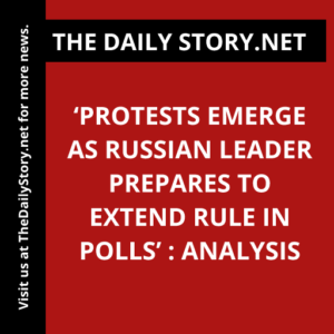 ‘Protests Emerge as Russian Leader Prepares to Extend Rule in Polls’ : Analysis