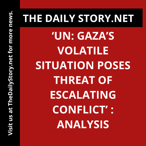 ‘UN: Gaza’s Volatile Situation Poses Threat of Escalating Conflict’ : Analysis