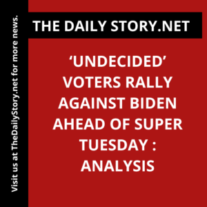 ‘Undecided’ Voters Rally Against Biden Ahead of Super Tuesday : Analysis