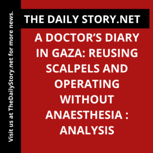 A Doctor’s Diary in Gaza: Reusing Scalpels and Operating without Anaesthesia : Analysis