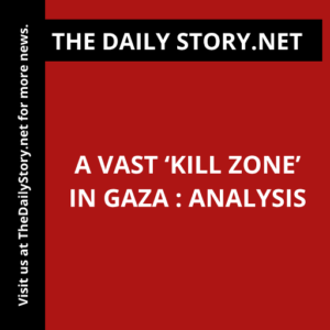 A Vast ‘Kill Zone’ in Gaza : Analysis