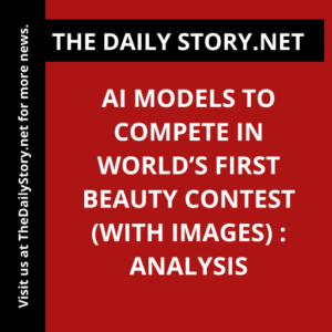 AI Models to Compete in World’s First Beauty Contest (with IMAGES) : Analysis