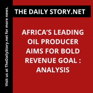 Africa’s Leading Oil Producer Aims for Bold Revenue Goal : Analysis