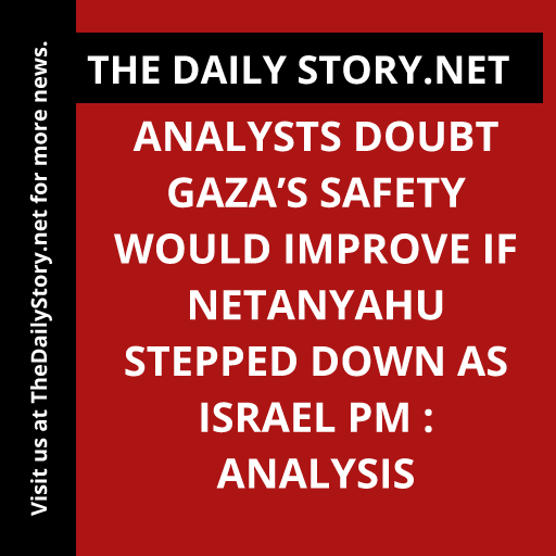 Analysts Doubt Gaza’s Safety Would Improve If Netanyahu Stepped Down as Israel PM : Analysis
