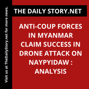 Anti-coup forces in Myanmar claim success in drone attack on Naypyidaw : Analysis