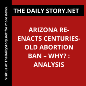 Arizona Re-Enacts Centuries-Old Abortion Ban – Why? : Analysis