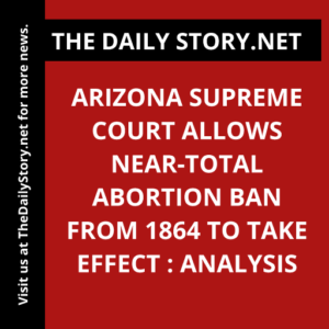 Arizona Supreme Court Allows Near-Total Abortion Ban from 1864 to Take Effect : Analysis