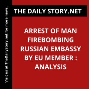 Arrest of Man Firebombing Russian Embassy by EU Member : Analysis