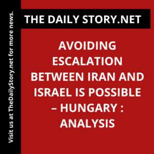Avoiding Escalation between Iran and Israel is Possible – Hungary : Analysis