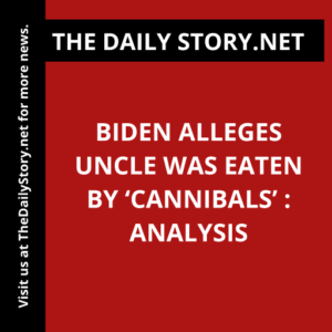 Biden Alleges Uncle Was Eaten by ‘Cannibals’ : Analysis