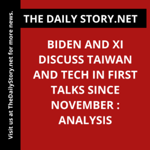 Biden and Xi Discuss Taiwan and Tech in First Talks since November : Analysis