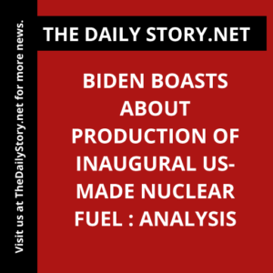 Biden boasts about production of inaugural US-made nuclear fuel : Analysis