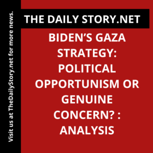 Biden’s Gaza Strategy: Political Opportunism or Genuine Concern? : Analysis