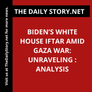 Biden’s White House Iftar Amid Gaza War: Unraveling : Analysis