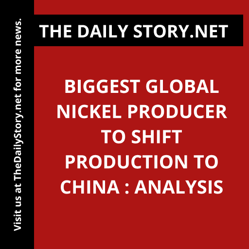 Biggest global nickel producer to shift production to China : Analysis