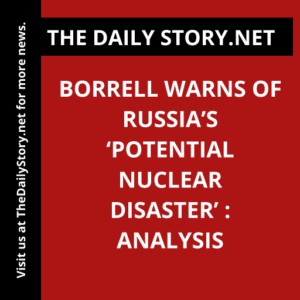 Borrell warns of Russia’s ‘potential nuclear disaster’ : Analysis