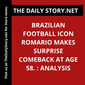 Brazilian football icon Romario makes surprise comeback at age 58. : Analysis