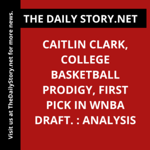 Caitlin Clark, College Basketball Prodigy, First Pick in WNBA Draft. : Analysis