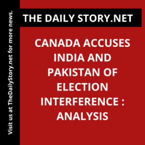 Canada Accuses India and Pakistan of Election Interference : Analysis