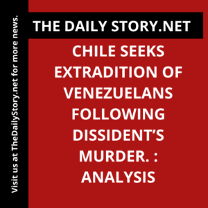 Chile seeks extradition of Venezuelans following dissident’s murder. : Analysis