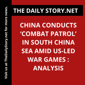 China Conducts ‘Combat Patrol’ in South China Sea Amid US-Led War Games : Analysis
