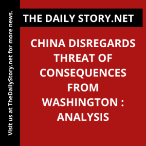 China disregards threat of consequences from Washington : Analysis