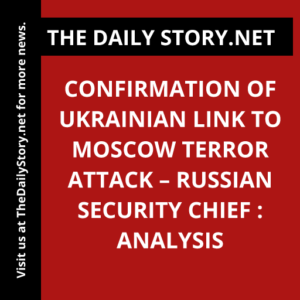 Confirmation of Ukrainian Link to Moscow Terror Attack – Russian Security Chief : Analysis