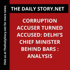 Corruption Accuser Turned Accused: Delhi’s Chief Minister Behind Bars : Analysis