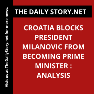 Croatia Blocks President Milanovic from Becoming Prime Minister : Analysis