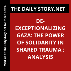 De-exceptionalizing Gaza: The Power of Solidarity in Shared Trauma : Analysis