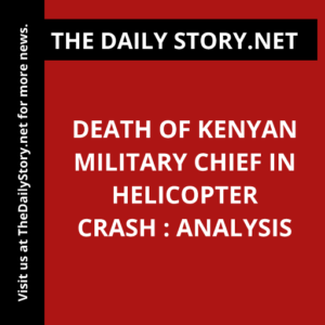 Death of Kenyan Military Chief in Helicopter Crash : Analysis