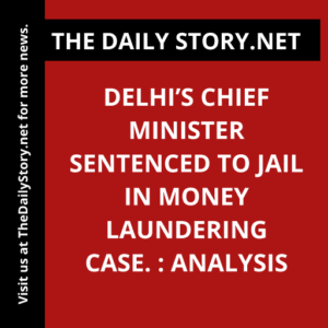 Delhi’s Chief Minister Sentenced to Jail in Money Laundering Case. : Analysis