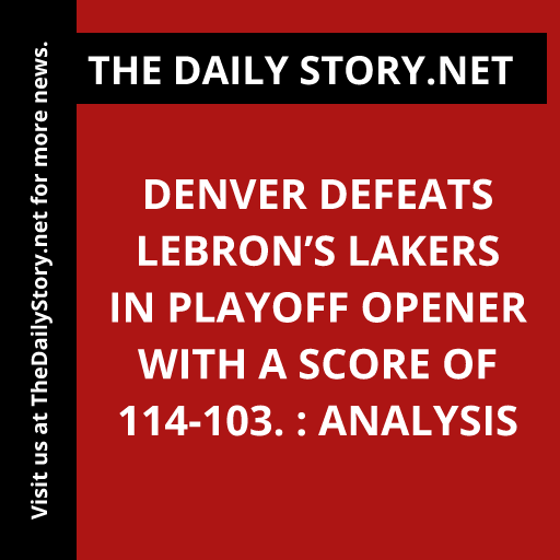Denver defeats LeBron’s Lakers in playoff opener with a score of 114-103. : Analysis