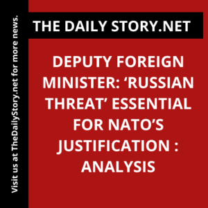 Deputy Foreign Minister: ‘Russian Threat’ Essential for NATO’s Justification : Analysis